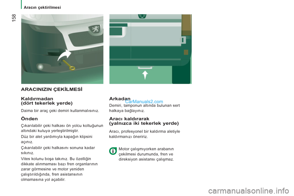 Peugeot Boxer 2011.5  Kullanım Kılavuzu (in Turkish) 158
   
 
Aracın çektirilmesi  
 
 
ARACINIZIN ÇEKİLMESİ
   
Kaldırmadan 
(dört tekerlek yerde) 
 
Daima bir araç çeki demiri kullanmalısınız.  
Arkadan 
 
Demiri, tamponun altında buluna