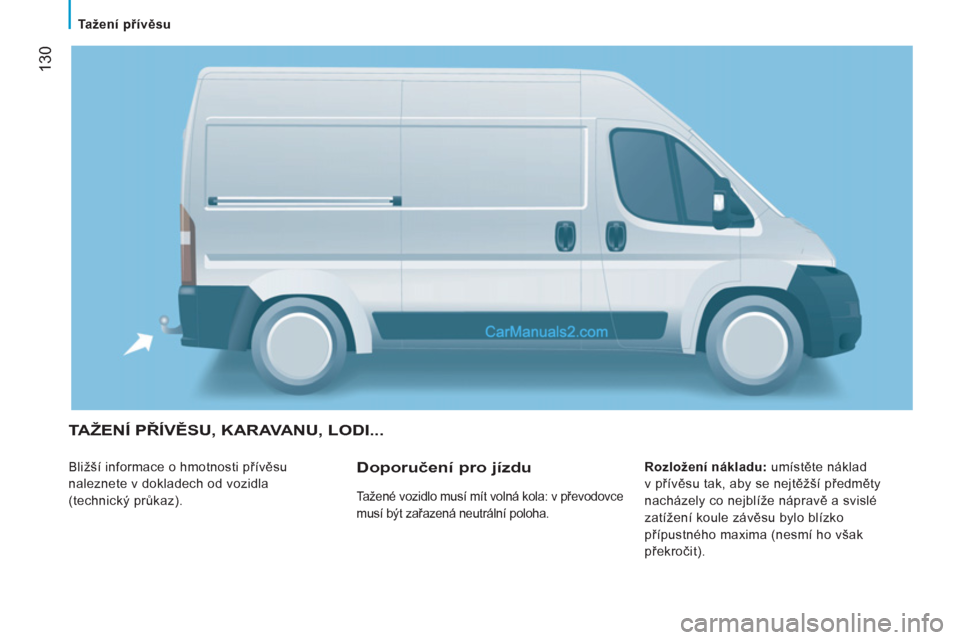 Peugeot Boxer 2011.5  Návod k obsluze (in Czech) 130
   
 
Tažení přívěsu 
 
TAŽENÍ PŘÍVĚSU, KARAVANU, LODI... 
 
Bližší informace o hmotnosti přívěsu 
naleznete v dokladech od vozidla 
(technický průkaz).    
Rozložení nákladu: