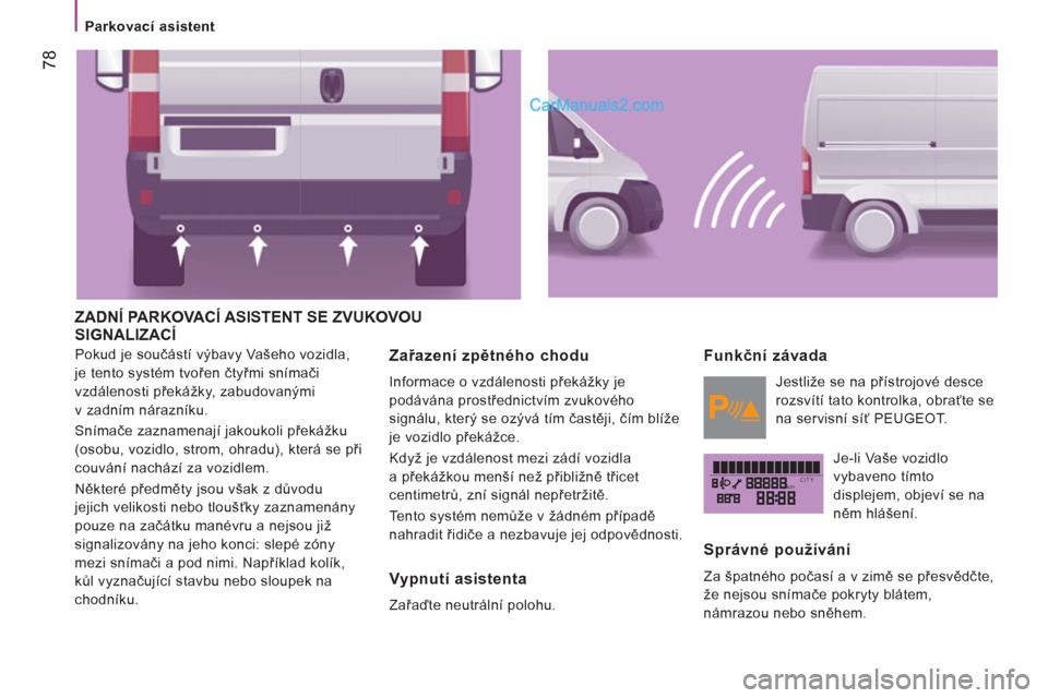 Peugeot Boxer 2011.5  Návod k obsluze (in Czech) kmCITY
78
   
 
Parkovací asistent  
 
 
ZADNÍ PARKOVACÍ ASISTENT SE ZVUKOVOU 
SIGNALIZACÍ
  Pokud je součástí výbavy Vašeho vozidla, 
je tento systém tvořen čtyřmi snímači 
vzdálenost