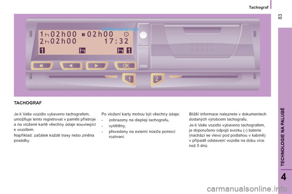 Peugeot Boxer 2011.5  Návod k obsluze (in Czech) 83
4
TECHNOLOGIE NA PALUB
Ě
Tachograf
TACHOGRAF 
  Je-li Vaše vozidlo vybaveno tachografem, 
umožňuje tento registrovat v paměti přístroje 
a na vložené kartě všechny údaje související 
