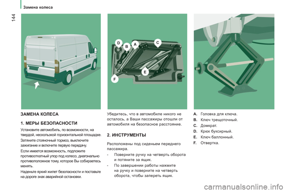 Peugeot Boxer 2011.5  Инструкция по эксплуатации (in Russian) 144
   
 
Замена колеса 
 
 
1. МЕРЫ БЕЗОПАСНОСТИ 
 
Установите автомобиль, по возможности, на 
твердой, нескользкой г