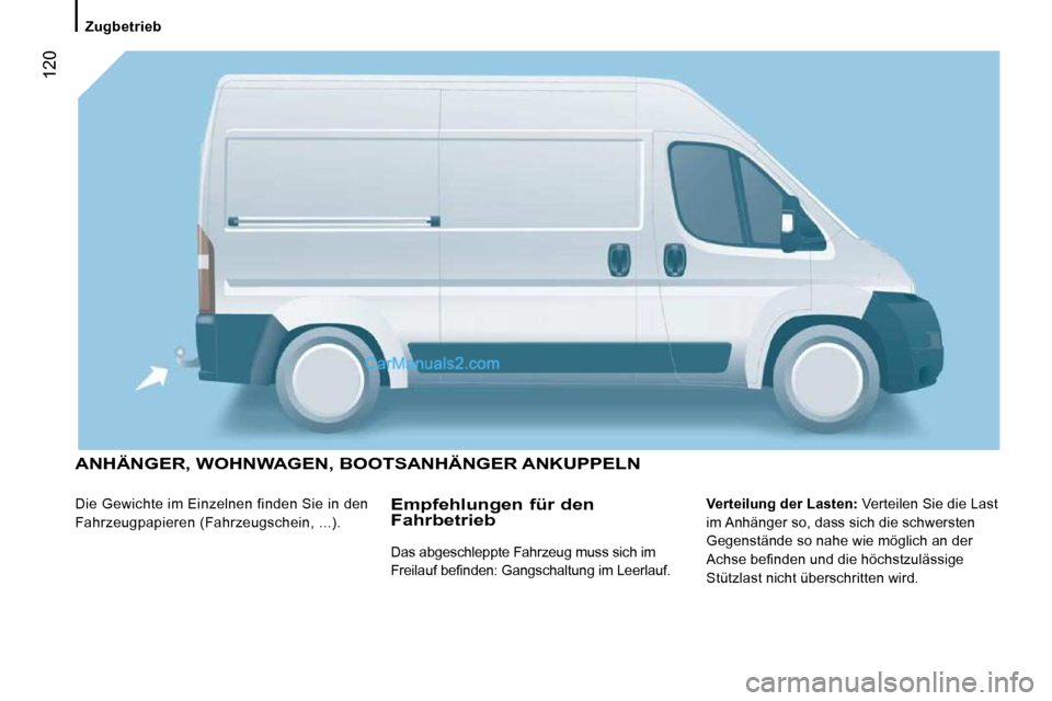 Peugeot Boxer 2010  Betriebsanleitung (in German)  120
 ANHÄNGER, WOHNWAGEN, BOOTSANHÄNGER ANKUPPELN 
 Die Gewichte im Einzelnen finden Sie in den  
Fahrzeugpapieren (Fahrzeugschein, ...).   
Verteilung der Lasten:   Verteilen Sie die Last 
im Anh