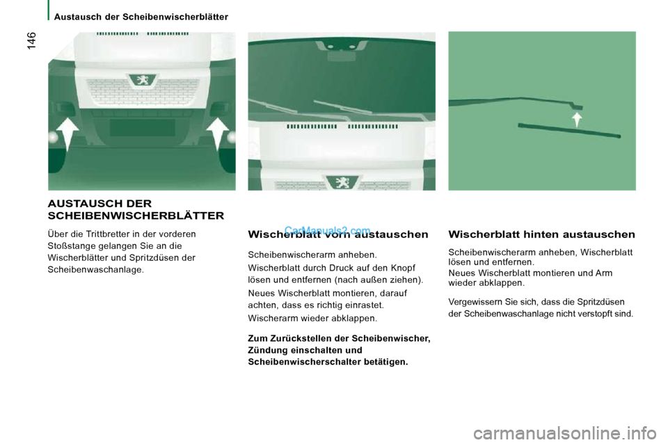 Peugeot Boxer 2010  Betriebsanleitung (in German)    Austausch  der  Scheibenwischerblätter   
 146
 AUSTAUSCH DER 
SCHEIBENWISCHERBLÄTTER 
 Über die Trittbretter in der vorderen  
Stoßstange gelangen Sie an die 
Wischerblätter und Spritzdüsen 