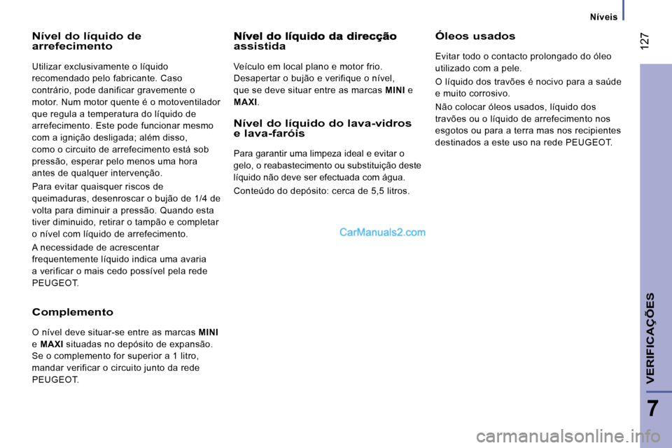 Peugeot Boxer 2010 Manual do proprietário (in Portuguese) Níveis
127
7
VERIFICAÇÕES
Nível do líquido de arrefecimento
Utilizar exclusivamente o líquido
recomendado pelo fabricante. Caso
contrário, pode danificar gravemente o
motor. Num Peugeot Boxer 2010 Manual do proprietário (in Portuguese) Níveis
127
7
VERIFICAÇÕES
Nível do líquido de arrefecimento
Utilizar exclusivamente o líquido
recomendado pelo fabricante. Caso
contrário, pode danificar gravemente o
motor. Num