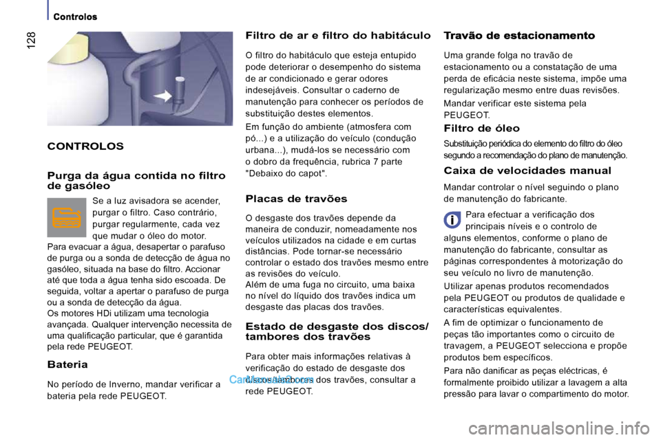 Peugeot Boxer 2010 Manual do proprietário (in Portuguese) 128
CONTROLOS
Filtro de ar e filtro do habitáculo
O filtro do habitáculo que esteja entupido
pode deteriorar o desempenho do sistema
de ar condicionado e gerar odores
indesejáveis. Consu Peugeot Boxer 2010 Manual do proprietário (in Portuguese) 128
CONTROLOS
Filtro de ar e filtro do habitáculo
O filtro do habitáculo que esteja entupido
pode deteriorar o desempenho do sistema
de ar condicionado e gerar odores
indesejáveis. Consu