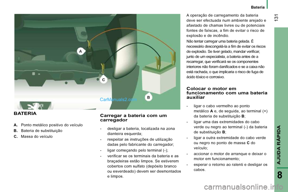 Peugeot Boxer 2010 Manual do proprietário (in Portuguese) 131
AJUDA RÁPIDA
8
A. Ponto metálico positivo do veículo
B. Bateria de substituição
C. Massa do veículo
Carregar a bateria com um carregador
- desligar a bateri Peugeot Boxer 2010 Manual do proprietário (in Portuguese) 131
AJUDA RÁPIDA
8
A. Ponto metálico positivo do veículo
B. Bateria de substituição
C. Massa do veículo
Carregar a bateria com um carregador
- desligar a bateri