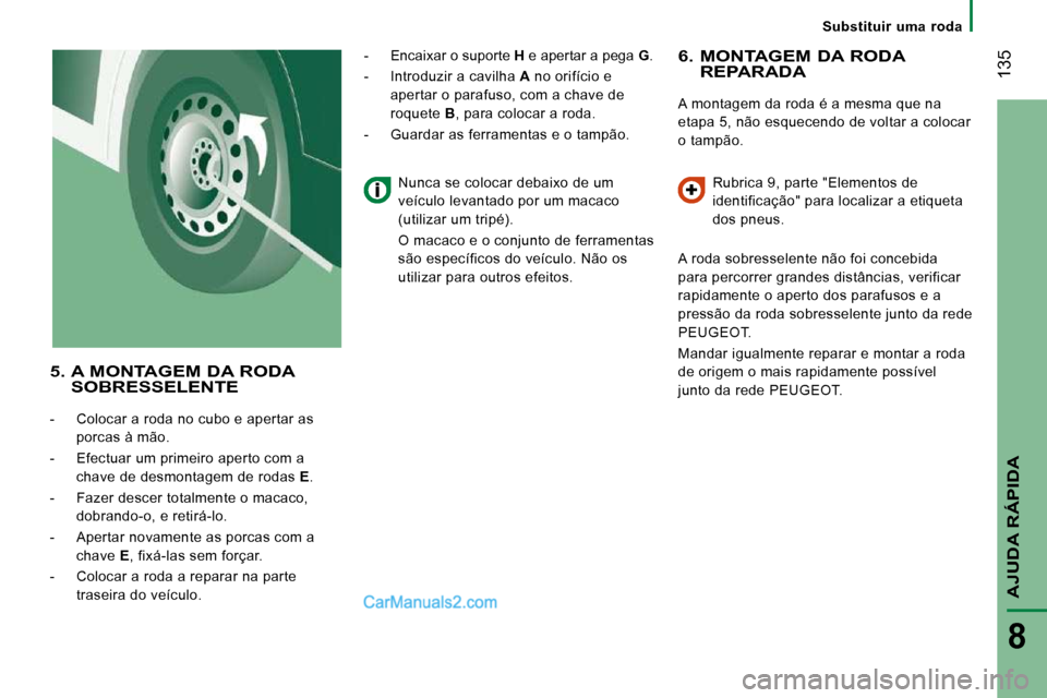 Peugeot Boxer 2010 Manual do proprietário (in Portuguese) 135
AJUDA RÁPIDA
8
Substituir uma roda
6. MONTAGEM DA RODA REPARADA
A montagem da roda é a mesma que na
etapa 5, não esquecendo de voltar a colocar
o tampão. Rubrica 9, parte "Elemento Peugeot Boxer 2010 Manual do proprietário (in Portuguese) 135
AJUDA RÁPIDA
8
Substituir uma roda
6. MONTAGEM DA RODA REPARADA
A montagem da roda é a mesma que na
etapa 5, não esquecendo de voltar a colocar
o tampão. Rubrica 9, parte "Elemento