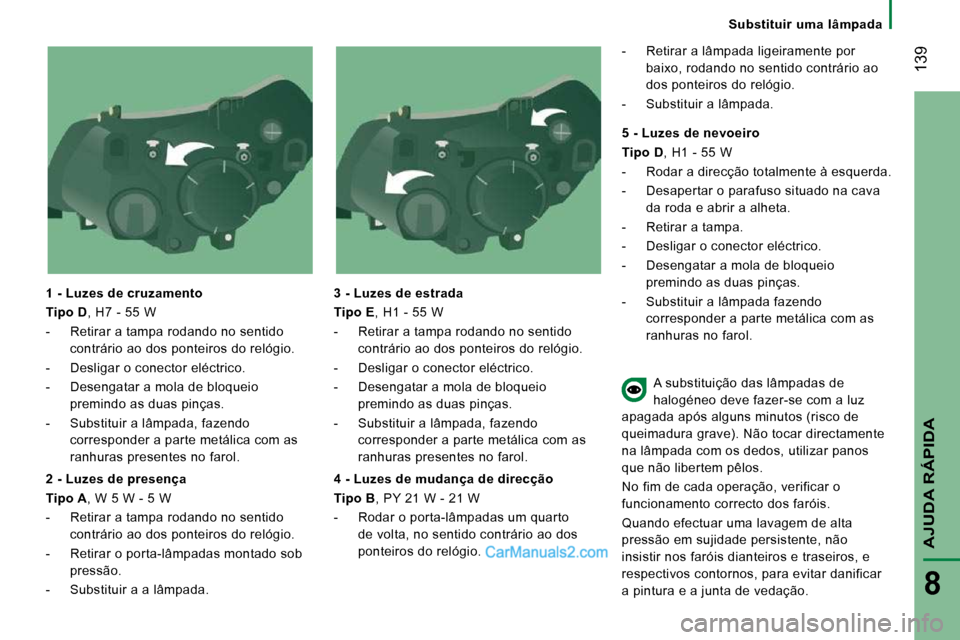 Peugeot Boxer 2010 Manual do proprietário (in Portuguese) 139
AJUDA RÁPIDA
8
Substituir uma lâmpada
1 - Luzes de cruzamento
Tipo D , H7 - 55 W
- Retirar a tampa rodando no sentido contrário ao dos ponteiros do relógio.
- Desligar o Peugeot Boxer 2010 Manual do proprietário (in Portuguese) 139
AJUDA RÁPIDA
8
Substituir uma lâmpada
1 - Luzes de cruzamento
Tipo D , H7 - 55 W
- Retirar a tampa rodando no sentido contrário ao dos ponteiros do relógio.
- Desligar o
