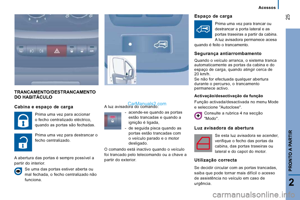 Peugeot Boxer 2010 Manual do proprietário (in Portuguese) 25
2
PRONTO A PARTIR
TRANCAMENTO/DESTRANCAMENTO DO HABITÁCULO
Luz avisadora da abertura
Se esta luz avisadora se acender,
verifique o fecho das portas da
cabina, das portas traseiras ou
Peugeot Boxer 2010 Manual do proprietário (in Portuguese) 25
2
PRONTO A PARTIR
TRANCAMENTO/DESTRANCAMENTO DO HABITÁCULO
Luz avisadora da abertura
Se esta luz avisadora se acender,
verifique o fecho das portas da
cabina, das portas traseiras ou