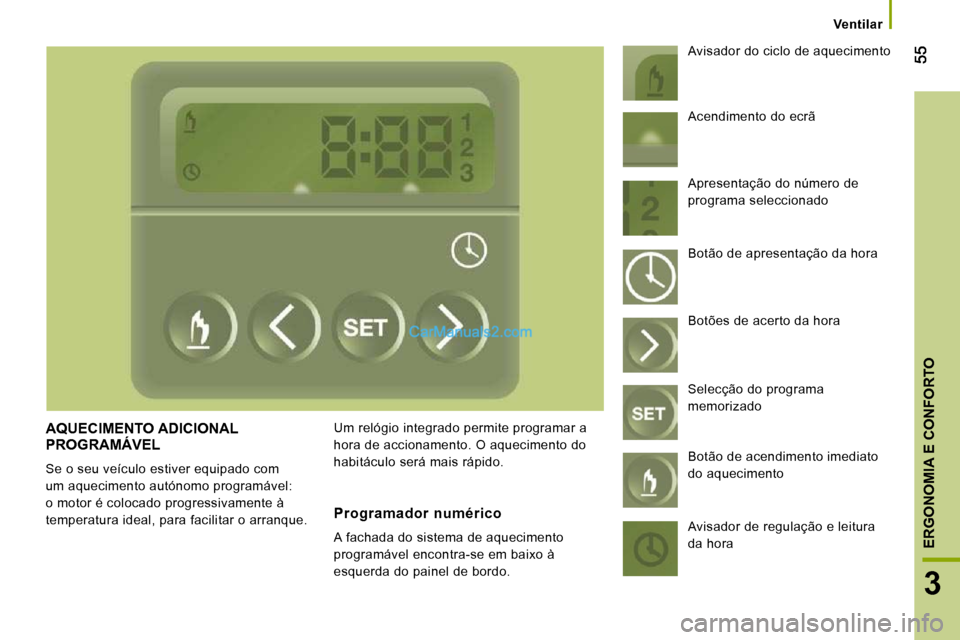 Peugeot Boxer 2010  Manual do proprietário (in Portuguese) 3
ERGONOMIA E CONFORTO
Ventilar
 AQUECIMENTO ADICIONAL PROGRAMÁVEL 
 Se o seu veículo estiver equipado com  
um aquecimento autónomo programável: 
o motor é colocado progressivamente à 
temperat
