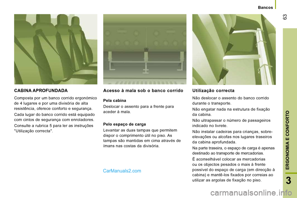Peugeot Boxer 2010 Manual do proprietário (in Portuguese) 63
3
ERGONOMIA E CONFORTO
Bancos
CABINA APROFUNDADA
Composta por um banco corrido ergonómico
de 4 lugares e por uma divisória de alta
resistência, oferece conforto e segurança.
Cada lugar Peugeot Boxer 2010 Manual do proprietário (in Portuguese) 63
3
ERGONOMIA E CONFORTO
Bancos
CABINA APROFUNDADA
Composta por um banco corrido ergonómico
de 4 lugares e por uma divisória de alta
resistência, oferece conforto e segurança.
Cada lugar
