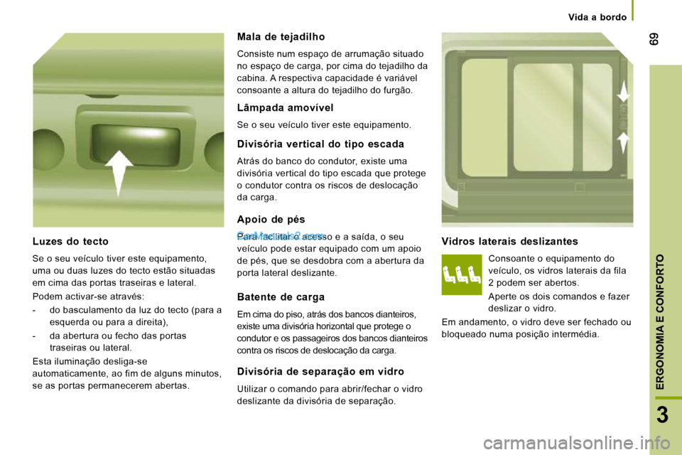 Peugeot Boxer 2010 Manual do proprietário (in Portuguese) 3
ERGONOMIA E CONFORTO
Vida a bordo
Vidros laterais deslizantes
Consoante o equipamento do
veículo, os vidros laterais da fila
2 podem ser abertos.
Aperte os dois comandos e fazer
des Peugeot Boxer 2010 Manual do proprietário (in Portuguese) 3
ERGONOMIA E CONFORTO
Vida a bordo
Vidros laterais deslizantes
Consoante o equipamento do
veículo, os vidros laterais da fila
2 podem ser abertos.
Aperte os dois comandos e fazer
des