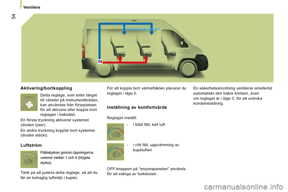 Peugeot Boxer 2010  Ägarmanual (in Swedish) 54
   Ventilera   
  Aktivering/bortkoppling 
  Detta reglage, som sitter längst  
till vänster på instrumentbrädan, 
kan användas från förarplatsen 
för att aktivera eller koppla bort 
reglag