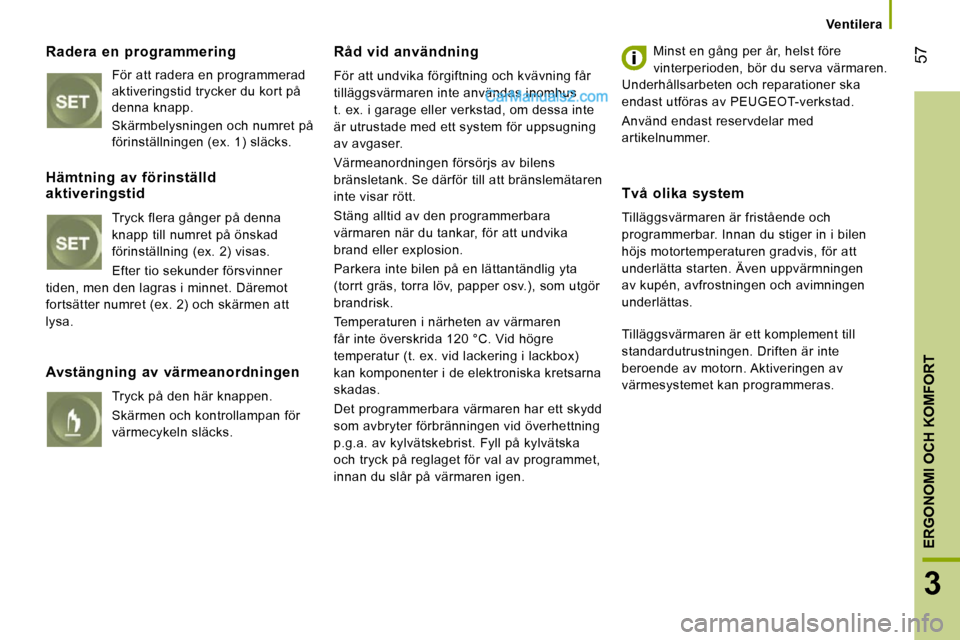 Peugeot Boxer 2010  Ägarmanual (in Swedish) 57
3
ERGONOMI OCH KOMFORT
   Ventilera   
  Radera  en  programmering 
 För att radera en programmerad  
aktiveringstid trycker du kort på 
denna knapp.  Skärmbelysningen och numret på 
förinstä
