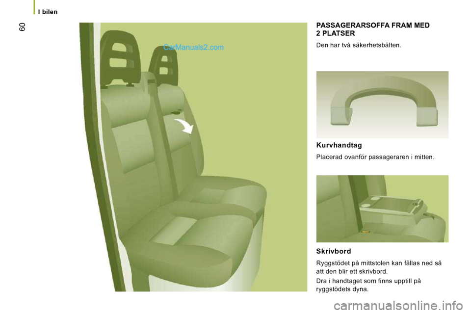 Peugeot Boxer 2010  Ägarmanual (in Swedish) 60
   I  bilen   
 PASSAGERARSOFFA FRAM MED 2 PLATSER 
 Den har två säkerhetsbälten. 
  Kurvhandtag 
 Placerad ovanför passageraren i mitten.  
  Skrivbord 
 Ryggstödet på mittstolen kan fällas