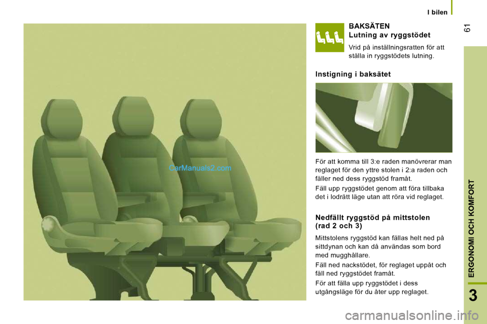 Peugeot Boxer 2010  Ägarmanual (in Swedish) 61
3
ERGONOMI OCH KOMFORT
   I  bilen   
 BAKSÄTEN 
  Lutning  av  ryggstödet 
 Vrid på inställningsratten för att  
ställa in ryggstödets lutning.  
  Instigning  i  baksätet 
 För att komma
