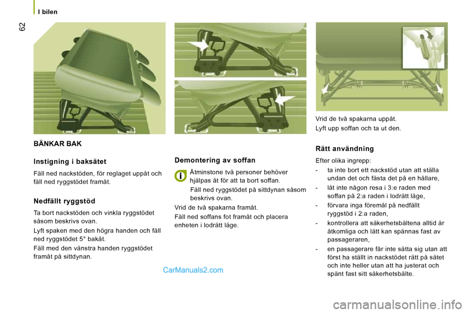 Peugeot Boxer 2010  Ägarmanual (in Swedish) 62
   I  bilen   
 BÄNKAR BAK 
  Demontering  av  soffan 
 Åtminstone två personer behöver  
hjälpas åt för att ta bort soffan.  Fäll ned ryggstödet på sittdynan såsom 
beskrivs ovan. 
 Vri