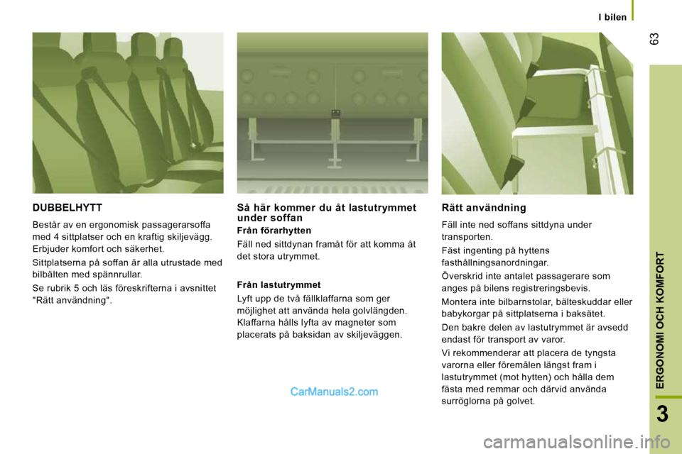 Peugeot Boxer 2010  Ägarmanual (in Swedish) 63
3
ERGONOMI OCH KOMFORT
   I  bilen   
 DUBBELHYTT 
 Består av en ergonomisk passagerarsoffa  
med 4 sittplatser och en kraftig skiljevägg. 
Erbjuder komfort och säkerhet.  
 Sittplatserna på so