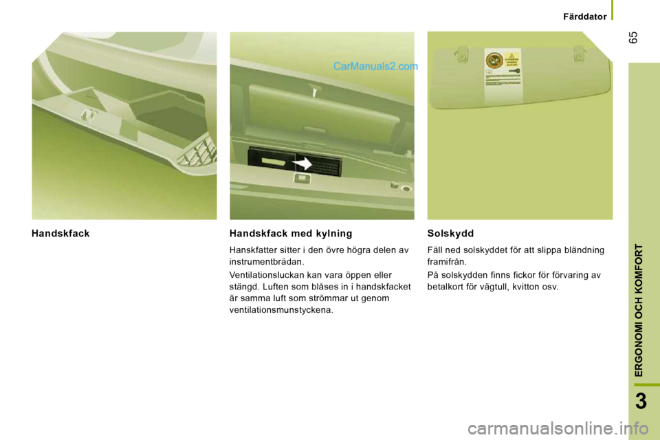 Peugeot Boxer 2010  Ägarmanual (in Swedish) 65
3
ERGONOMI OCH KOMFORT
   Färddator   
  Handskfack    Handskfack  med  kylning 
 Hanskfatter sitter i den övre högra delen av  
instrumentbrädan.  
 Ventilationsluckan kan vara öppen eller  
