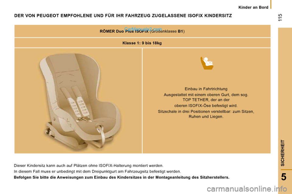 Peugeot Boxer 2008.5  Betriebsanleitung (in German)  115
5
SICHERHEIT
   Kinder  an  Bord   
               DER  VON  PEUGEOT  EMPFOHLENE  UND  FÜR  IHR  FAHRZEUG  ZUGELASSENE  ISOFIX  KINDERSITZ 
   
RÖMER Duo Plus ISOFIX   (Größenklasse  B1 )  
 