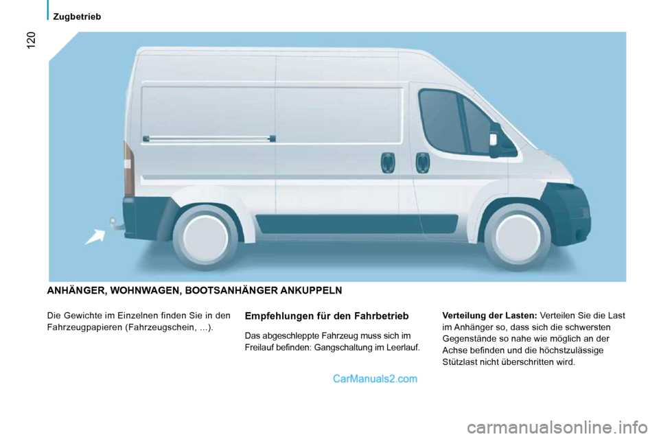 Peugeot Boxer 2008.5  Betriebsanleitung (in German)  120
   Zugbetrieb   
 ANHÄNGER, WOHNWAGEN, BOOTSANHÄNGER ANKUPPELN 
 Die Gewichte im Einzelnen finden Sie in den  
Fahrzeugpapieren (Fahrzeugschein, ...).   
Verteilung der Lasten:   Verteilen Sie 
