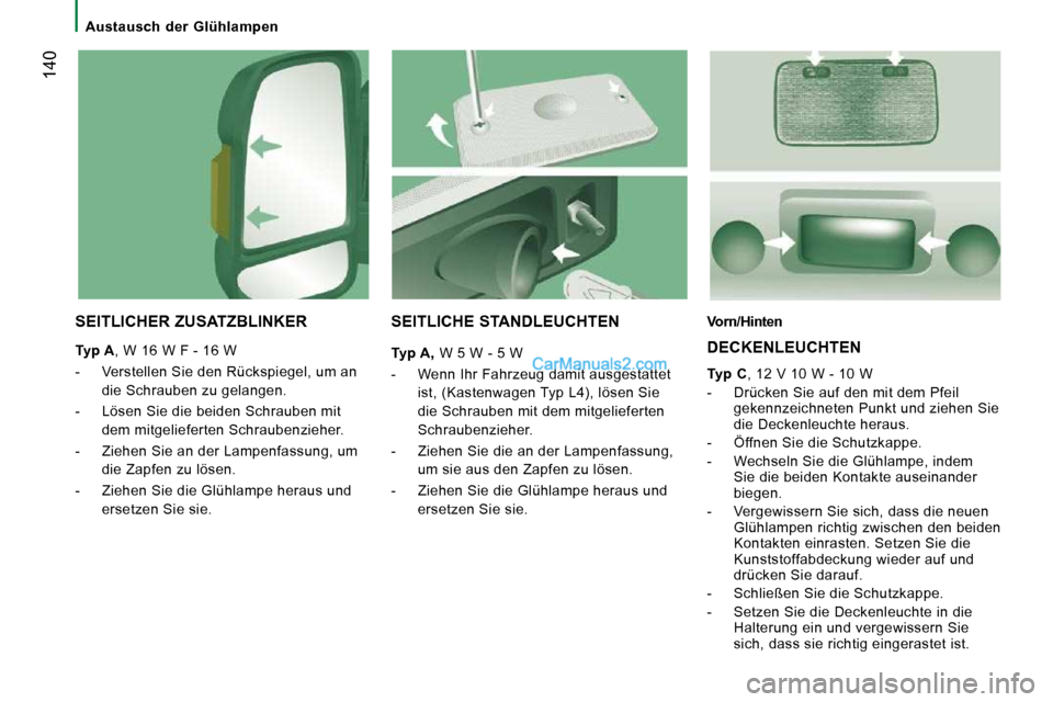 Peugeot Boxer 2008.5  Betriebsanleitung (in German)  140
   Austausch  der  Glühlampen   
  SEITLICHER ZUSATZBLINKER 
  
Typ A  , W 16 W F - 16 W 
   -   Verstellen Sie den Rückspiegel, um an  die Schrauben zu gelangen. 
  -   Lösen Sie die beiden S