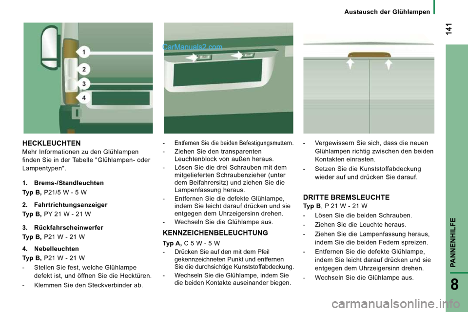 Peugeot Boxer 2008.5  Betriebsanleitung (in German) PANNENHILFE
8
   Austausch  der  Glühlampen   
 HECKLEUCHTEN  
 Mehr Informationen zu den Glühlampen 
finden Sie in der Tabelle "Glühlampen- oder 
Lampentypen". 
-Entfernen Sie die beiden Befestigu