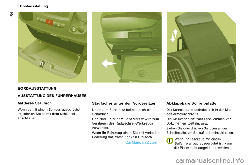 Peugeot Boxer 2008.5  Betriebsanleitung (in German) 64
   Bordausstattung   
 AUSSTATTUNG DES FÜHRERHAUSES 
  Staufächer  unter  den  Vordersitzen 
 Unter dem Fahrersitz befindet sich ein  
Schubfach.  
 Der Platz unter dem Beifahrersitz wird zum  
V