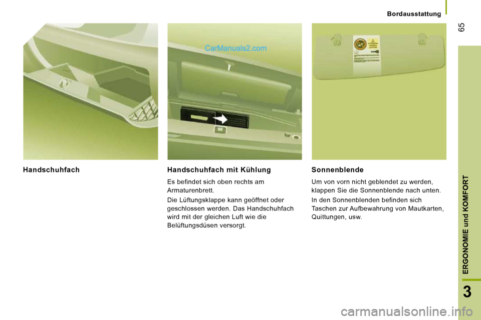 Peugeot Boxer 2008.5  Betriebsanleitung (in German) 65
3
ERGONOMIE 
und
 KOMFORT
   Bordausstattung   
  Handschuhfach    Handschuhfach  mit  Kühlung 
 Es befindet sich oben rechts am  
Armaturenbrett.  
 Die Lüftungsklappe kann geöffnet oder  
gesc