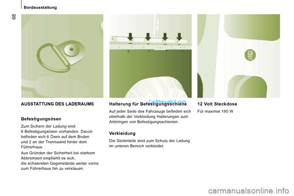 Peugeot Boxer 2008.5  Betriebsanleitung (in German) 68
   Bordausstattung   
 AUSSTATTUNG DES LADERAUMS   Halterung  für  Befestigungsschiene 
 Auf jeder Seite des Fahrzeugs befinden sich  
oberhalb der Verkleidung Halterungen zum 
Anbringen von Befes