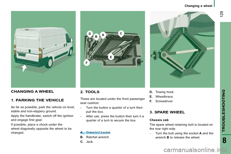 Peugeot Boxer 2008  Owners Manual BA
E
CD
F
 129
TROUBLESHOOTING
8
1. PARKING THE VEHICLE
As far as possible, park the vehicle on level,  
stable and non-slippery ground. 
Apply the handbrake, switch off the ignition  
and engage firs
