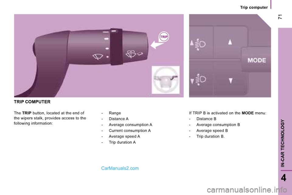 Peugeot Boxer 2008  Owners Manual  71
4
IN-CAR TECHNOLOGY
Trip  computer
The  TRIP  button, located at the end of 
the wipers stalk, provides access to the  
following information: If TRIP B is activated on the 
MODE menu:
-  Distance