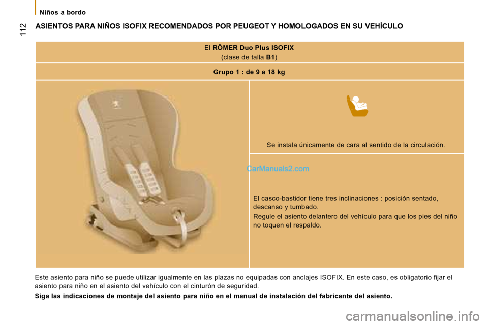 Peugeot Boxer 2008  Manual del propietario (in Spanish)  
 112
Niños  a  bordo
ASIENTOS PARA NIÑOS ISOFIX RECOMENDADOS POR PEUGEOT Y HOMOLOGADOS EN SU VEHÍCULO
El RÖMER Duo Plus ISOFIX
(clase de talla  B1)
Grupo 1 : de 9 a 18 kg
Se instala únicamente 