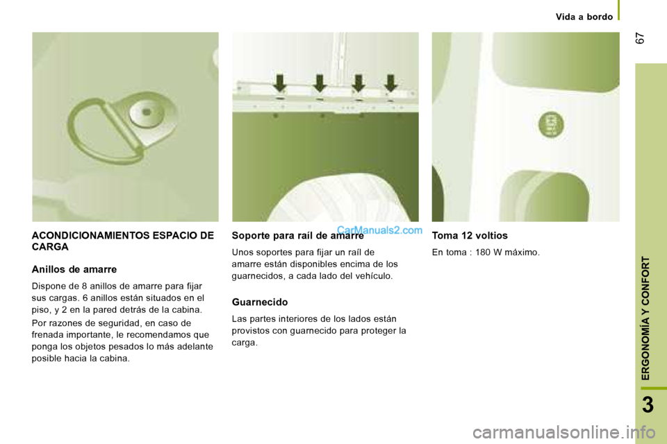 Peugeot Boxer 2008  Manual del propietario (in Spanish)  67
3
ERGONOMÍA Y CONFORT
Vida  a  bordo
ACONDICIONAMIENTOS ESPACIO DE  
CARGASoporte para raíl de amarre 
Unos soportes para fijar un raíl de  
amarre están disponibles encima de los 
guarnecidos