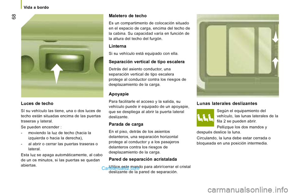 Peugeot Boxer 2008  Manual del propietario (in Spanish)  68
Vida  a  bordo
Lunas  laterales  deslizantesSegún el equipamiento del  
vehículo, las lunas laterales de la 
fila 2 se pueden abrir. 
Pellizque los dos mandos y 
después deslice la luna.
Circul