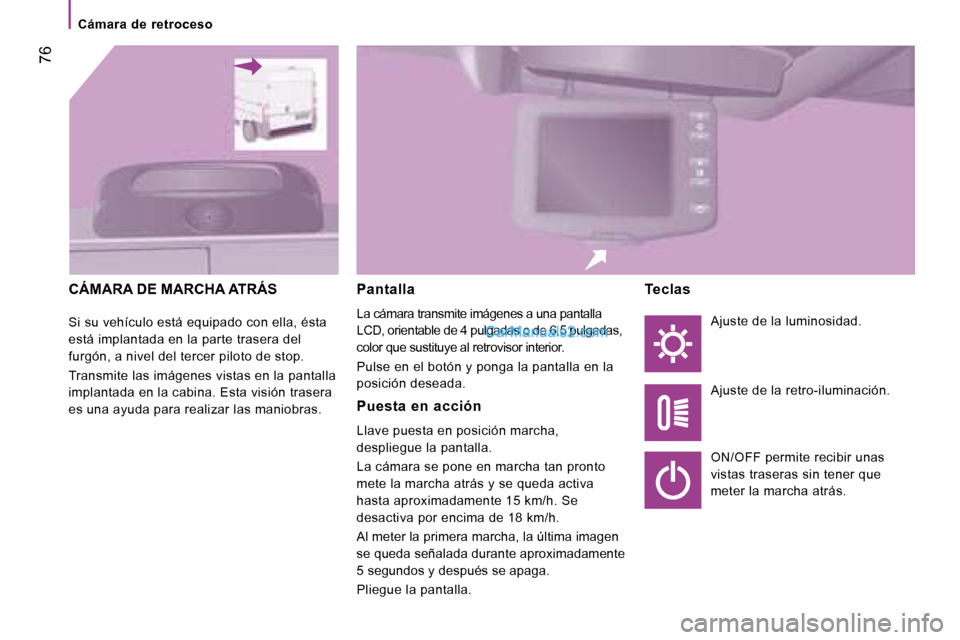 Peugeot Boxer 2008  Manual del propietario (in Spanish)  76
Cámara  de  retroceso
CÁMARA DE MARCHA ATRÁS
Si su vehículo está equipado con ella, ésta  
está implantada en la parte trasera del 
furgón, a nivel del tercer piloto de stop. 
Transmite la