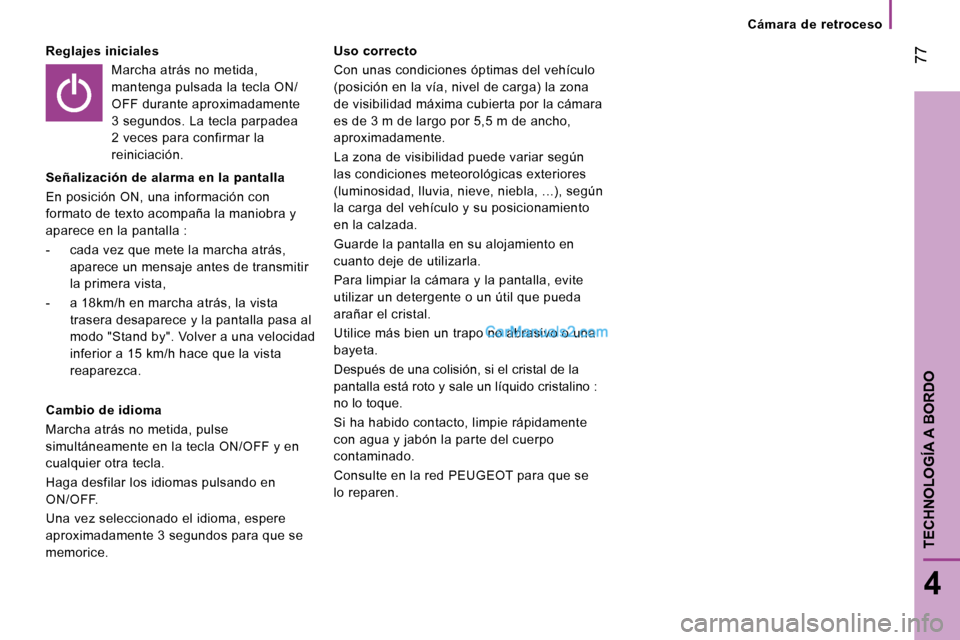 Peugeot Boxer 2008  Manual del propietario (in Spanish)  77
4
TECHNOLOGÍA A BORDO
Cámara  de  retroceso
Reglajes inicialesMarcha atrás no metida,  
mantenga pulsada la tecla ON/
OFF durante aproximadamente 
3 segundos. La tecla parpadea 
2 veces para co