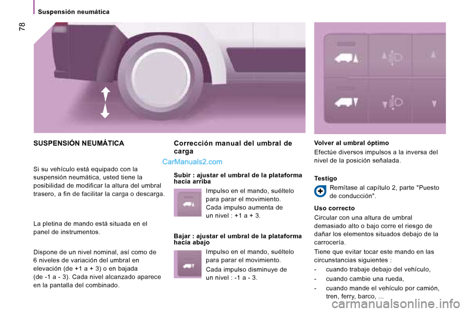 Peugeot Boxer 2008  Manual del propietario (in Spanish)  78
Suspensión  neumática
SUSPENSIÓN NEUMÁTICA
Si su vehículo está equipado con la  
suspensión neumática, usted tiene la 
posibilidad de modificar la altura del umbral 
trasero, a fin de faci