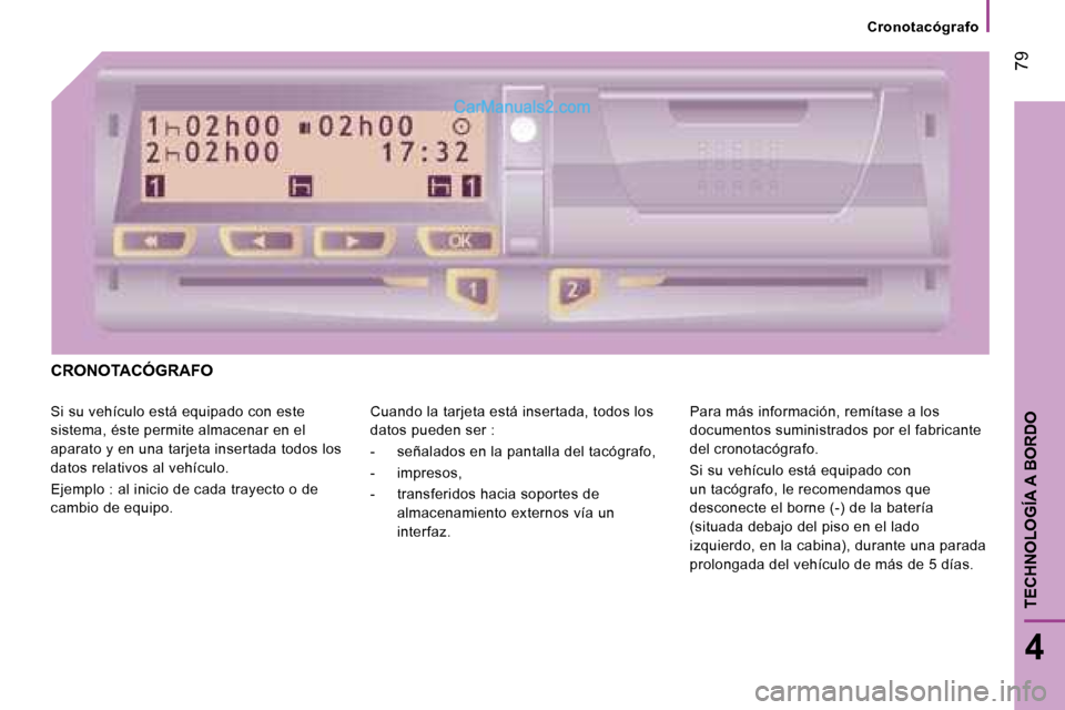 Peugeot Boxer 2008  Manual del propietario (in Spanish)  79
4
TECHNOLOGÍA A BORDO
Cronotacógrafo
CRONOTACÓGRAFO
Si su vehículo está equipado con este  
sistema, éste permite almacenar en el 
aparato y en una tarjeta insertada todos los 
datos relativ