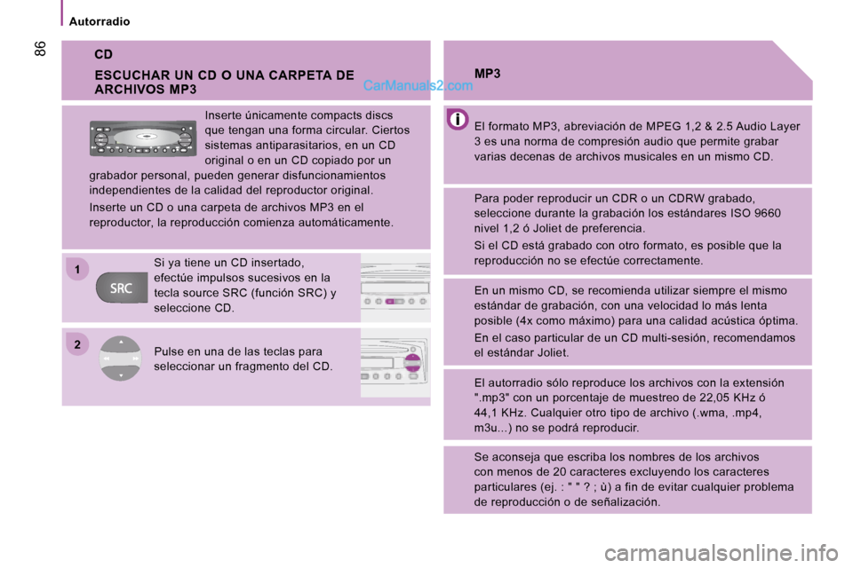Peugeot Boxer 2008  Manual del propietario (in Spanish) 2
1
 86
Autorradio
CD
El formato MP3, abreviación de MPEG 1,2 & 2.5 Audio
 Layer 
3 es una norma de compresión audio que permite grab ar 
varias decenas de archivos musicales en un mismo CD .
MP3
Pa