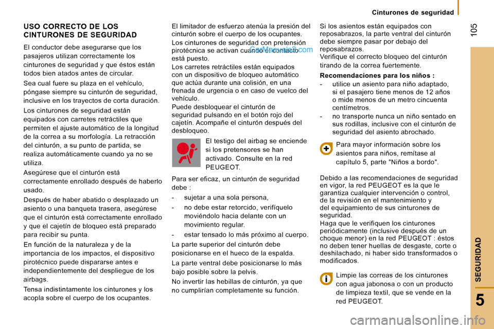 Peugeot Boxer 2008  Manual del propietario (in Spanish)  105
5
SEGURIDAD
Cinturones  de  seguridad
El limitador de esfuerzo atenúa la presión del  
cinturón sobre el cuerpo de los ocupantes. 
Los cinturones de seguridad con pretensión  
pirotécnica se