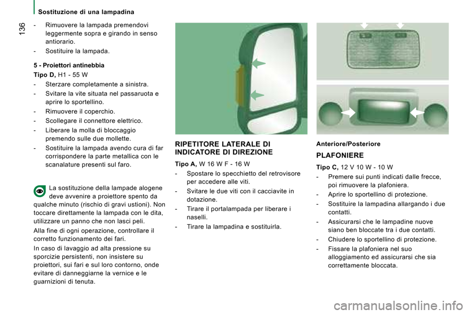 Peugeot Boxer 2008 Manuale del proprietario (in Italian) 136
- Rimuovere la lampada premendovi leggermente sopra e girando in senso
antiorario.
- Sostituire la lampada.
RIPETITORE LATERALE DI
INDICATORE DI DIREZIONE
Tipo A, W 16 W F - 16 W
- Sp Peugeot Boxer 2008 Manuale del proprietario (in Italian) 136
- Rimuovere la lampada premendovi leggermente sopra e girando in senso
antiorario.
- Sostituire la lampada.
RIPETITORE LATERALE DI
INDICATORE DI DIREZIONE
Tipo A, W 16 W F - 16 W
- Sp
