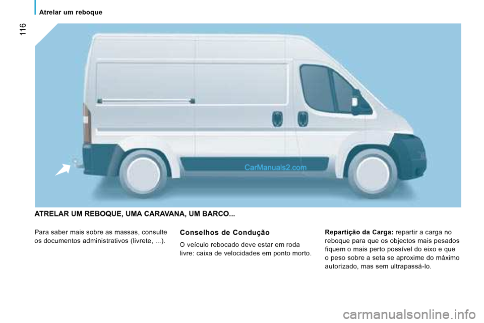 Peugeot Boxer 2008  Manual do proprietário (in Portuguese)  116
ATRELAR UM REBOQUE, UMA CARAVANA, UM BARCO...
Para saber mais sobre as massas, consulte  
os documentos administrativos (livrete, ...). Repartição da Carga:
 repartir a carga no 
reboque para q