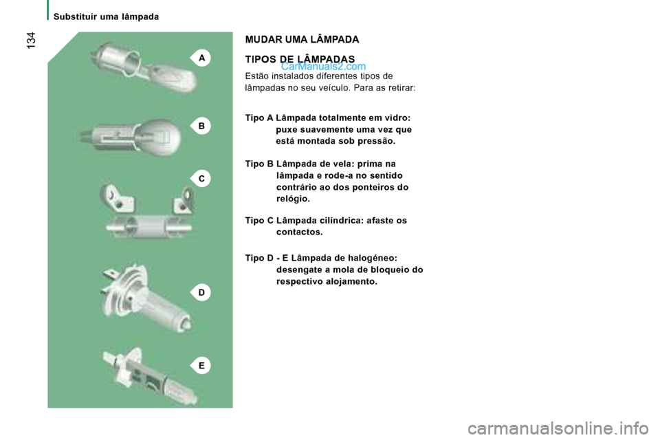 Peugeot Boxer 2008  Manual do proprietário (in Portuguese) A
B
C
D
E
 134
Substituir  uma  lâmpada
TIPOS  DE  LÂMPADAS 
Estão instalados diferentes tipos de  
lâmpadas no seu veículo. Para as retirar:
MUDAR UMA LÂMPADA
Tipo A  Lâmpada totalmente em vid