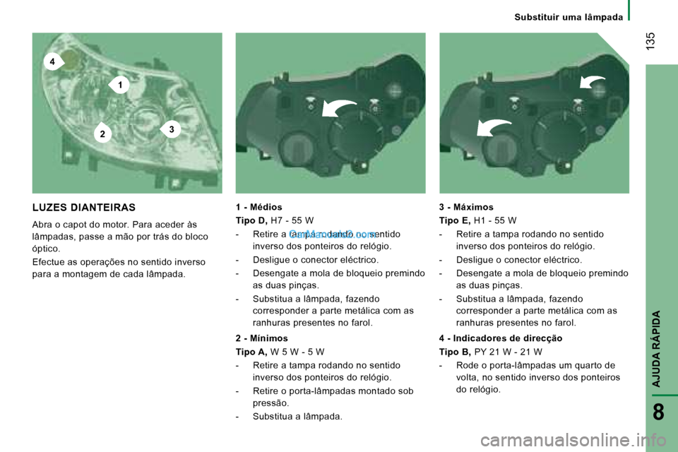 Peugeot Boxer 2008 Manual do proprietário (in Portuguese) 4
2
1
3
135
AJUDA RÁPIDA
8
Substituir uma lâmpada
LUZES DIANTEIRAS
Abra o capot do motor. Para aceder às
lâmpadas, passe a mão por trás do bloco
óptico.
Efectue as operações no senti Peugeot Boxer 2008 Manual do proprietário (in Portuguese) 4
2
1
3
135
AJUDA RÁPIDA
8
Substituir uma lâmpada
LUZES DIANTEIRAS
Abra o capot do motor. Para aceder às
lâmpadas, passe a mão por trás do bloco
óptico.
Efectue as operações no senti