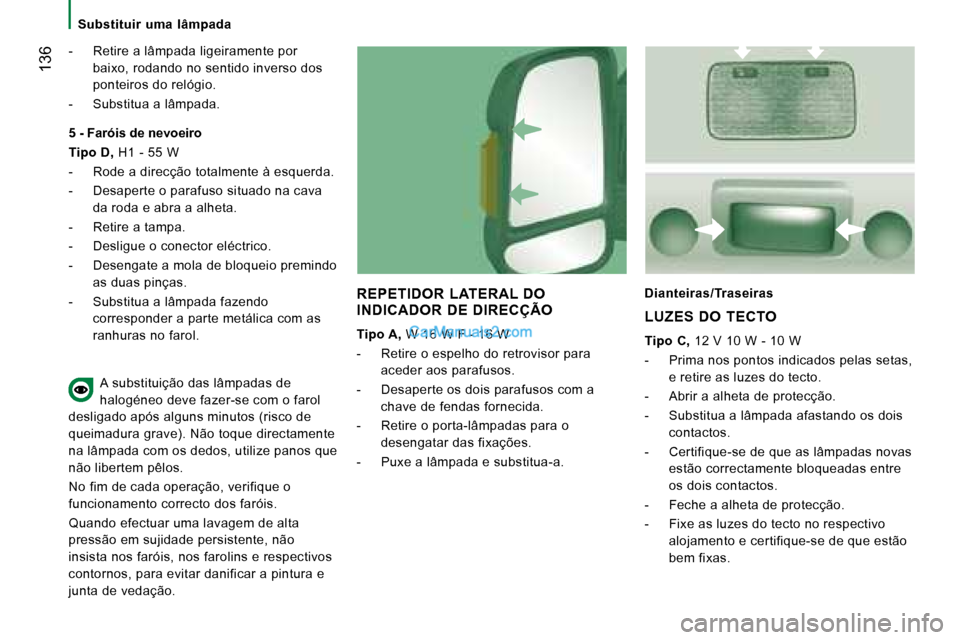 Peugeot Boxer 2008 Manual do proprietário (in Portuguese) 136
Substituir uma lâmpada
- Retire a lâmpada ligeiramente por baixo, rodando no sentido inverso dos
ponteiros do relógio.
- Substitua a lâmpada.
REPETIDOR LATERAL DO
INDICADOR DE DIR Peugeot Boxer 2008 Manual do proprietário (in Portuguese) 136
Substituir uma lâmpada
- Retire a lâmpada ligeiramente por baixo, rodando no sentido inverso dos
ponteiros do relógio.
- Substitua a lâmpada.
REPETIDOR LATERAL DO
INDICADOR DE DIR