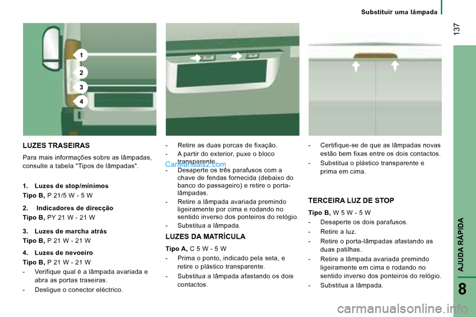 Peugeot Boxer 2008 Manual do proprietário (in Portuguese) 1
2
3
4
137
AJUDA RÁPIDA
8
Substituir uma lâmpada
LUZES TRASEIRAS
Para mais informações sobre as lâmpadas,
consulte a tabela "Tipos de lâmpadas". - Retire as duas porcas de fixação.
- Peugeot Boxer 2008 Manual do proprietário (in Portuguese) 1
2
3
4
137
AJUDA RÁPIDA
8
Substituir uma lâmpada
LUZES TRASEIRAS
Para mais informações sobre as lâmpadas,
consulte a tabela "Tipos de lâmpadas". - Retire as duas porcas de fixação.
-