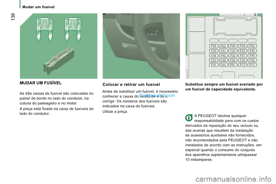 Peugeot Boxer 2008  Manual do proprietário (in Portuguese)  138
Mudar  um  fusível
As três caixas de fusível são colocadas no  
painel de bordo no lado do condutor, na 
coluna do passageiro e no motor. 
A pinça está fixada na caixa de fusíveis do  
lad