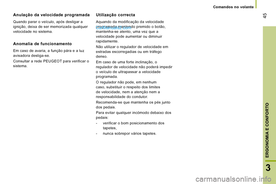 Peugeot Boxer 2008  Manual do proprietário (in Portuguese)  45
3
ERGONOMIA E CONFORTO
Comandos  no  volante
Anulação  da  velocidade  programada 
Quando parar o veículo, após desligar a  
ignição, deixa de ser memorizada qualquer 
velocidade no sistema.