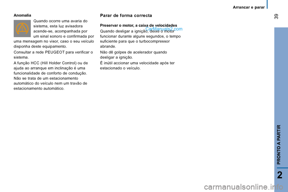 Peugeot Boxer 2008  Manual do proprietário (in Portuguese)  39
2
PRONTO A PARTIR
Arrancar  e  parar
Anomalia
Quando ocorre uma avaria do  
sistema, esta luz avisadora 
acende-se, acompanhada por 
um sinal sonoro e confirmada por 
uma mensagem no visor, caso o